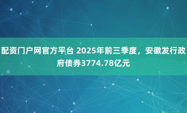 配资门户网官方平台 2025年前三季度，安徽发行政府债券3774.78亿元