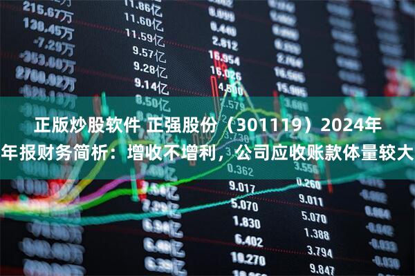 正版炒股软件 正强股份（301119）2024年年报财务简析：增收不增利，公司应收账款体量较大