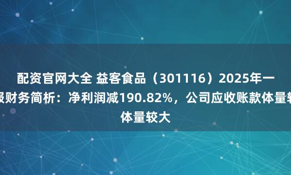 配资官网大全 益客食品（301116）2025年一季报财务简析：净利润减190.82%，公司应收账款体量较大