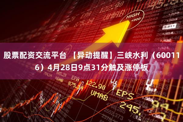 股票配资交流平台 【异动提醒】三峡水利（600116）4月28日9点31分触及涨停板