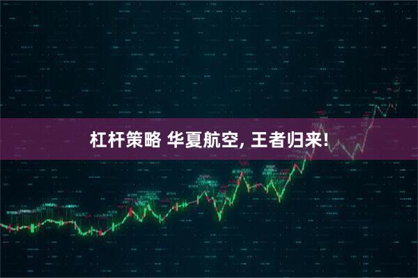 杠杆策略 华夏航空, 王者归来!