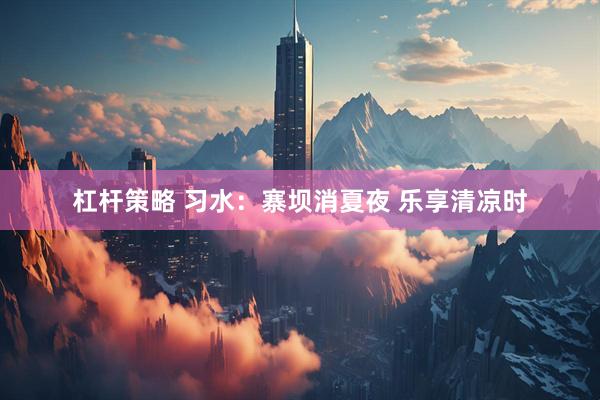 杠杆策略 习水：寨坝消夏夜 乐享清凉时