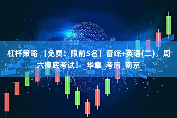 杠杆策略 【免费！限前5名】管综+英语(二)，周六摸底考试！_华章_考后_南京